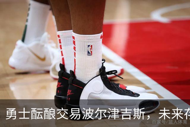 勇士酝酿交易波尔津吉斯，未来存变数