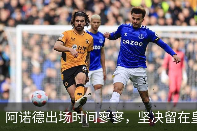 阿诺德出场时间寥寥，坚决留在皇马决心不减