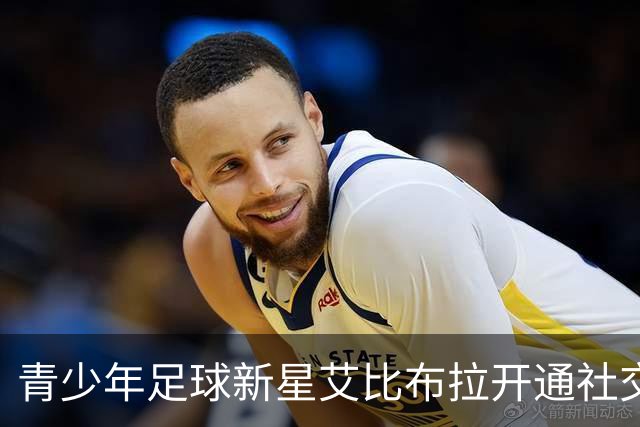 青少年足球新星艾比布拉开通社交媒体账号，重启奋斗之路
